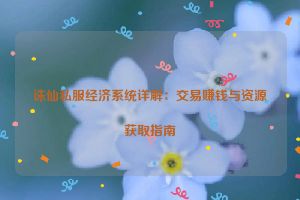 诛仙私服经济系统详解：交易赚钱与资源获取指南