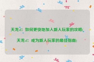 天龙sf：如何更快地加入新人玩家的攻略(天龙sf：成为新人玩家的最佳指南)