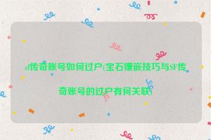 sf传奇账号如何过户(宝石镶嵌技巧与SF传奇账号的过户有何关联)