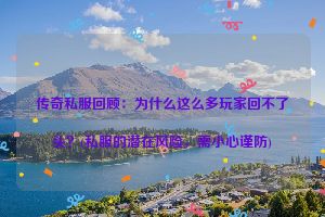 传奇私服回顾：为什么这么多玩家回不了头？(私服的潜在风险，需小心谨防)